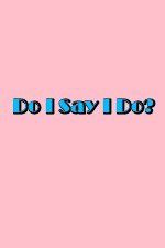 Watch Do I Say I Do Fmovies