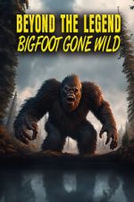 Watch Beyond the Legend: Bigfoot Gone Wild Fmovies